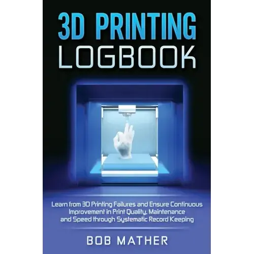 3D Printing Logbook: Learn from 3D Printing Failures and Ensure Continuous Improvement in Print Quality, Maintenance and Speed through Syst - Hardcover Books 3DPrintiverse.com