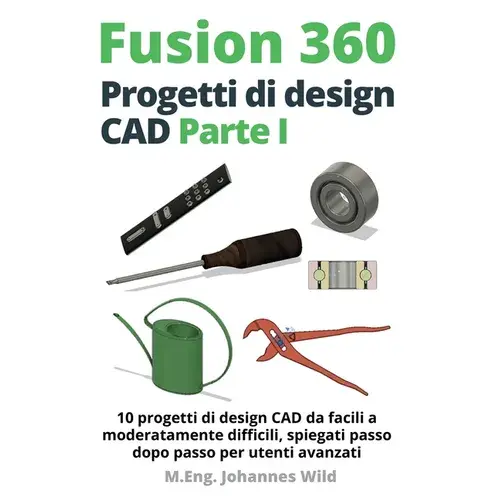 Fusion 360 Progetti di design CAD Parte I: 10 progetti di design CAD da facili a moderatamente difficili, spiegati passo dopo passo per utenti avanzat - Paperback Books 3DPrintiverse.com