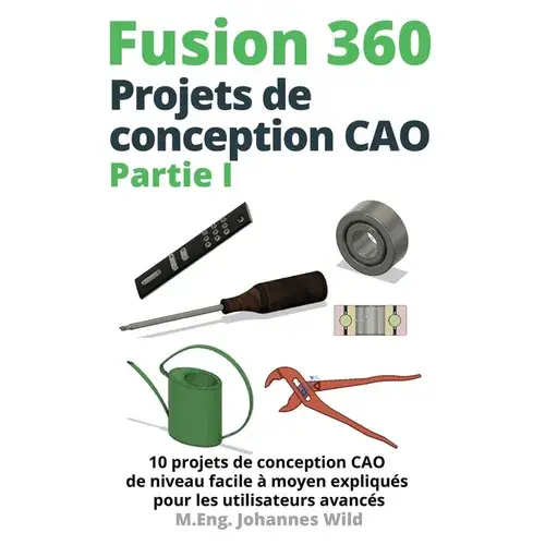 Fusion 360 Projets de conception CAO Partie I: 10 projets de conception CAO de niveau facile à moyen expliqués pour les utilisateurs avancés - Paperback Books 3DPrintiverse.com