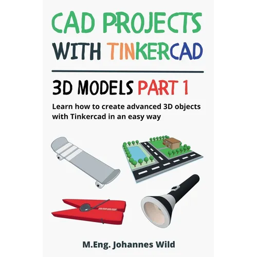 CAD Projects with Tinkercad 3D Models Part 1: Learn how to create advanced 3D objects with Tinkercad in an easy way - Paperback BooksCloud