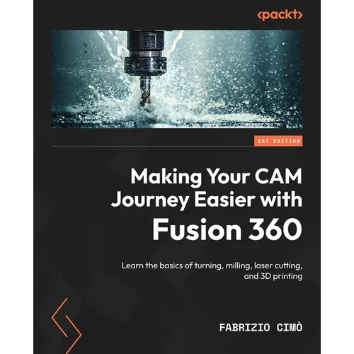 Making Your CAM Journey Easier with Fusion 360: Learn the basics of turning, milling, laser cutting, and 3D printing - Paperback Books 3DPrintiverse.com