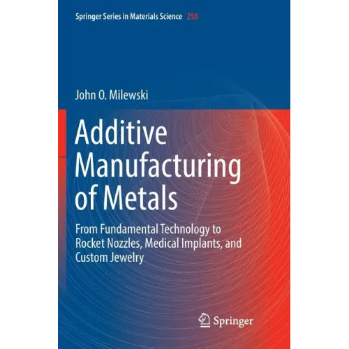 Additive Manufacturing of Metals: From Fundamental Technology to Rocket Nozzles, Medical Implants, and Custom Jewelry