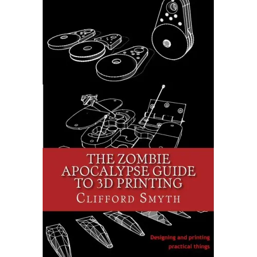 The Zombie Apocalypse Guide to 3D printing: Designing and printing practical objects - Paperback BooksCloud