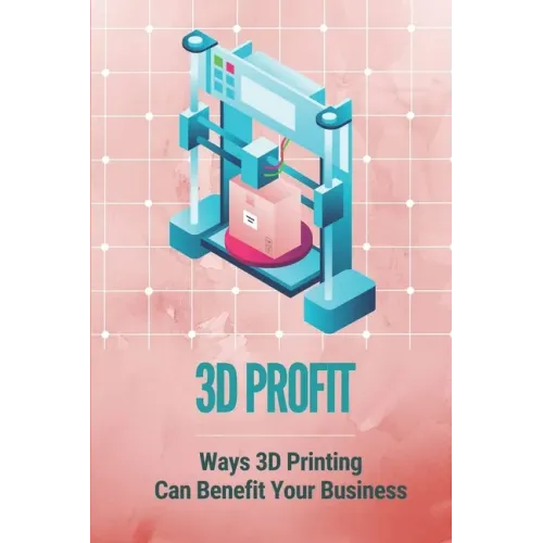 3D Profit: Ways 3D Printing Can Benefit Your Business: How To Make Money With 3D Printing - Paperback BooksCloud