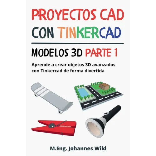 Proyectos CAD con Tinkercad Modelos 3D Parte 1: Aprende a crear objetos 3D avanzados con Tinkercad de forma divertida - Paperback BooksCloud