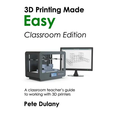 3D Printing Made Easy: Classroom Edition: A classroom teacher's guide to working with 3D printers - Paperback   Books   3DPrintiverse.com