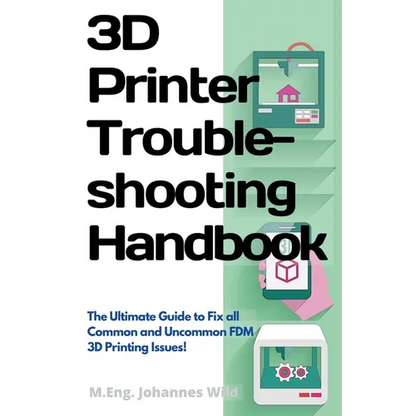 3D Printer Troubleshooting Handbook: The Ultimate Guide To Fix all Common and Uncommon FDM 3D Printing Issues!