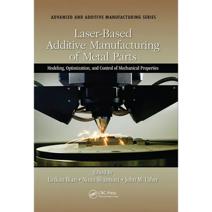 Laser-Based Additive Manufacturing of Metal Parts: Modeling, Optimization, and Control of Mechanical Properties