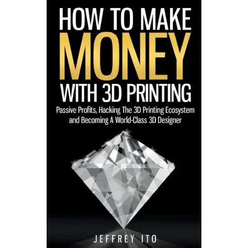 How To Make Money With 3D Printing: Passive Profits, Hacking The 3D Printing Ecosystem And Becoming A World-Class 3D Designer - Paperback   Books   3DPrintiverse.com