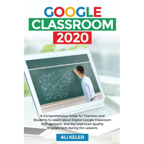 Google Classroom 2020: A Comprehensive Guide for Teachers and Students to Learn about Digital Google Classroom Management, and the Improved Q