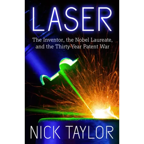 Laser: The Inventor, the Nobel Laureate, and the Thirty-Year Patent War