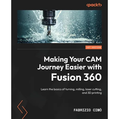 Making Your CAM Journey Easier with Fusion 360: Learn the basics of turning, milling, laser cutting, and 3D printing - Paperback   Books   3DPrintiverse.com