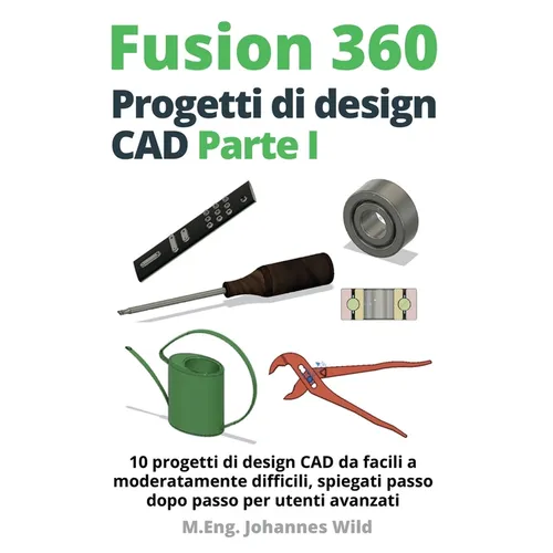 Fusion 360 Progetti di design CAD Parte I: 10 progetti di design CAD da facili a moderatamente difficili, spiegati passo dopo passo per utenti avanzat - Paperback BooksCloud
