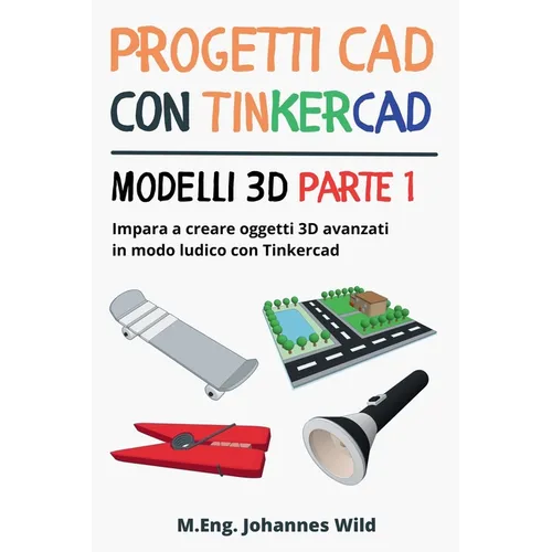 Progetti CAD con Tinkercad Modelli 3D Parte 1: Impara a creare oggetti 3D avanzati in modo ludico con Tinkercad - Paperback BooksCloud
