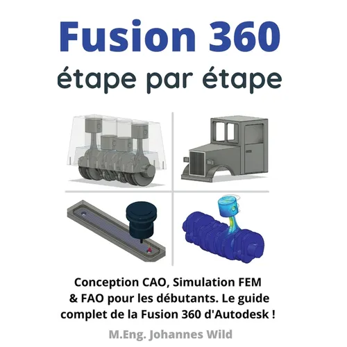 Fusion 360 étape par étape: Conception CAO, Simulation FEM & FAO pour les débutants. Le guide complet de la Fusion 360 d'Autodesk ! - Paperback BooksCloud