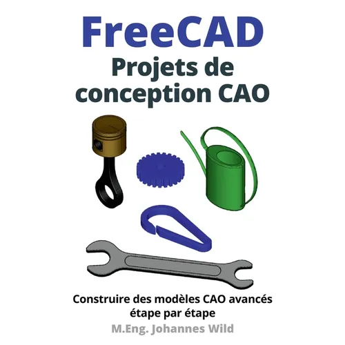 FreeCAD Projets de conception CAO: Construire des modèles CAO avancés étape par étape - Paperback BooksCloud