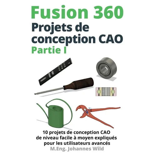 Fusion 360 Projets de conception CAO Partie I: 10 projets de conception CAO de niveau facile à moyen expliqués pour les utilisateurs avancés - Paperback BooksCloud