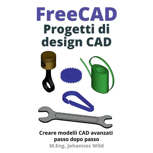 FreeCAD Progetti di design CAD: Creare modelli CAD avanzati passo dopo passo - Paperback BooksCloud